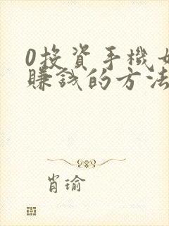 0投资手机如何赚钱的方法