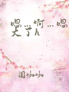 嗯…啊…嗯啊太大了h