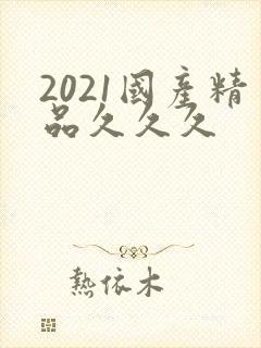 2021国产精品久久久