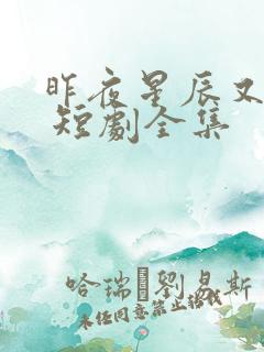 昨夜星辰又逢君 短剧全集