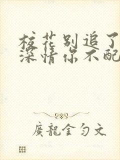 校花别追了爷的深情你不配小说