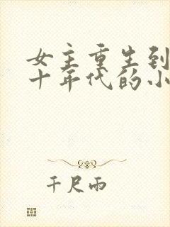 女主重生到七八十年代的小说