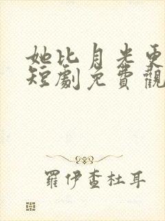 她比月光更耀眼短剧免费观看全集高清