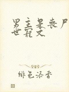 男主是丧尸的末世宠文