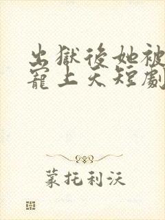 出狱后她被墨少宠上天短剧全集免费在线