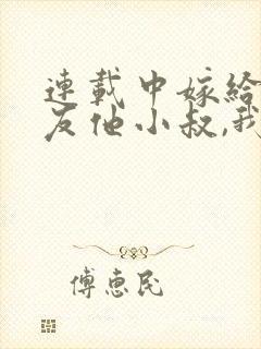 连载中嫁给前男友他小叔,我被宠上天