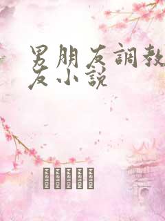 男朋友调教女朋友小说