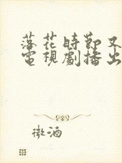 落花时节又逢君电视剧播出时间