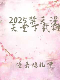 2025禁天漫天堂下载链接