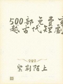 500部免费穿越古代短剧
