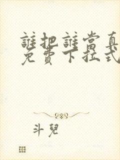 谁把谁当真漫画免费下拉式漫画