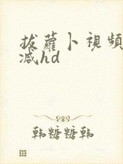 拔萝卜视频无删减hd