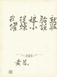 我从娘胎就开始修炼小说版