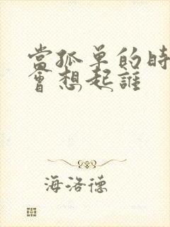 当孤单的时候你会想起谁