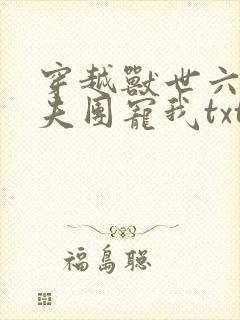 穿越兽世六个兽夫团宠我txt全本
