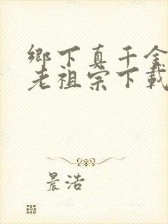 乡下真千金竟是老祖宗下载短剧