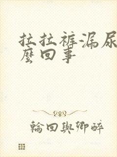 拉拉裤漏尿是怎么回事