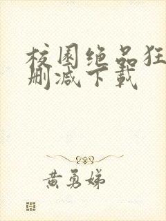 校园绝品狂徒未删减下载