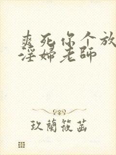 爽死你个放荡小淫妇老师