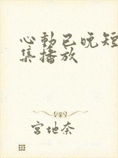 心动已晚短剧全集播放