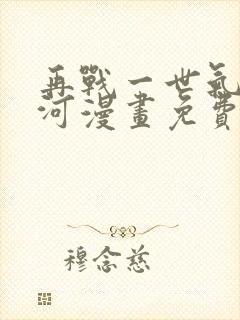 再战一世气冲星河漫画免费下拉