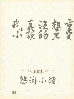 我真没想重生啊小说的免费阅读