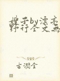嫂子by漂亮的野行全文无删减免费阅读