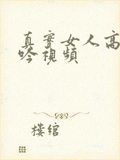 真实女人高潮呻吟视频