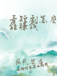 看短剧怎么做才能赚钱