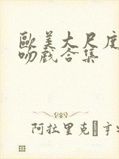 欧美大尺度激情吻戏合集