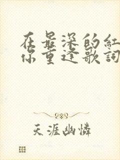 在最深的红尘与你重逢歌词