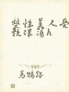 双性美人受被调教浪荡h