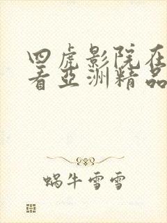 四虎影院在线观看亚洲精品