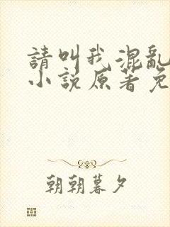 请叫我混乱尊者小说原著免费阅读