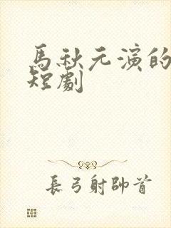 马秋元演的所有短剧