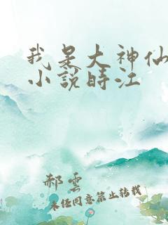 我是大神仙原著小说时江