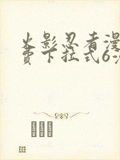 火影忍者漫画免费下拉式6漫画