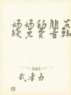 妈妈的朋友3在线免费看韩剧