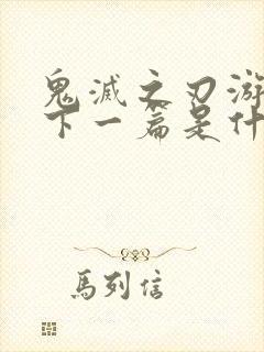 鬼灭之刃游郭篇下一篇是什么篇