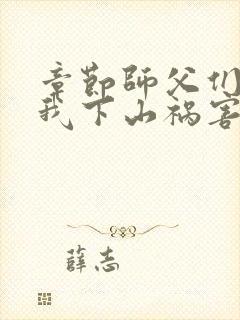 章节师父们跪求我下山祸害师姐