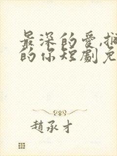 最深的爱,搁浅的你短剧免费播放