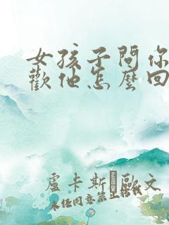 女孩子问你多喜欢他怎么回答