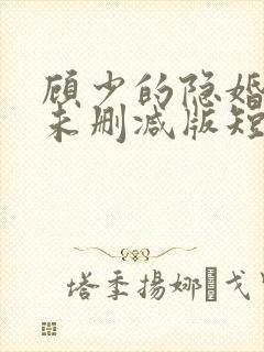 顾少的隐婚罪妻未删减版短剧