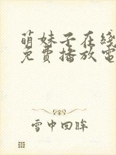 萌妹子在线观看免费播放电视剧全集