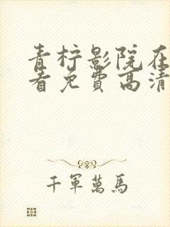 青柠影院在线观看免费高清电视剧