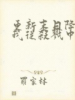 更新末日降临,我从杀戮中崛起