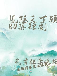 凤隐天下顾清雪80集短剧