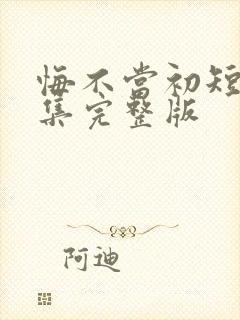 悔不当初短剧全集完整版