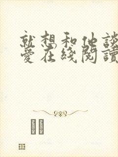 就想和他谈个恋爱在线阅读