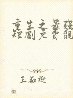 重生之最强弃少短剧免费观看